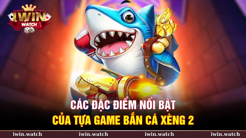 Săn tiền tỷ với bắn cá xèng 2 cực hot tại iWin 3 Các đặc điểm vượt trội của trò chơi bắn cá xèng 2