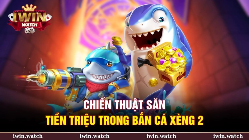 Săn tiền tỷ với bắn cá xèng 2 cực hot tại iWin 4 Chiến thuật săn tiền triệu trong bắn cá xèng 2