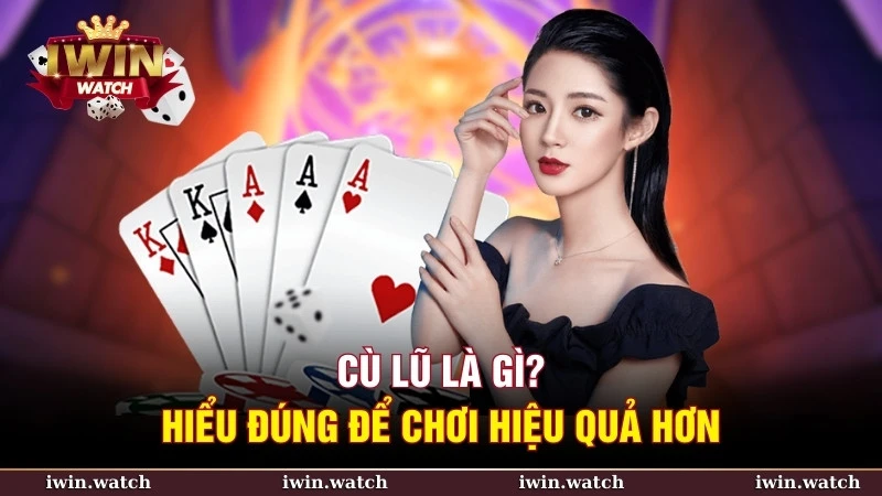 Cù lũ là gì? Hiểu rõ để thành cao thủ chơi bài 2 Định nghĩa cù lũ là gì?