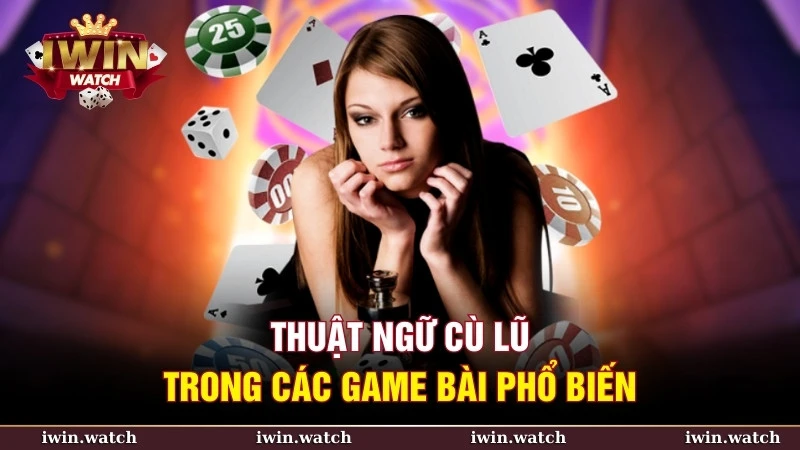 Cù lũ là gì? Hiểu rõ để thành cao thủ chơi bài 3 Thuật ngữ cù lũ xuất hiện trong nhiều trò chơi bài